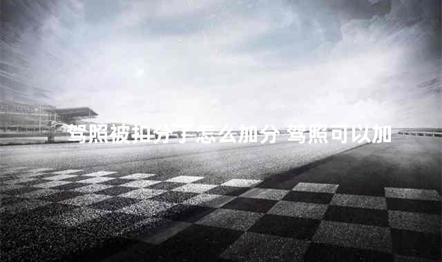 驾照被扣分了怎么加分 驾照可以加学分吗